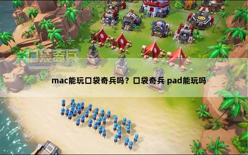 mac能玩口袋奇兵吗？口袋奇兵 pad能玩吗